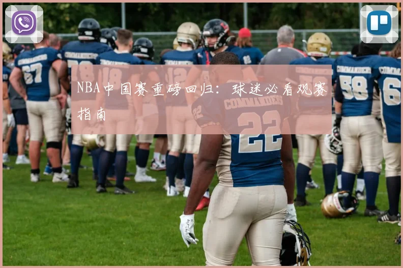 NBA中国赛重磅回归：球迷必看观赛指南