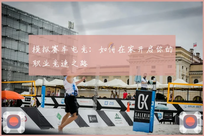 模拟赛车电竞:如何在家开启你的职业竞速之路