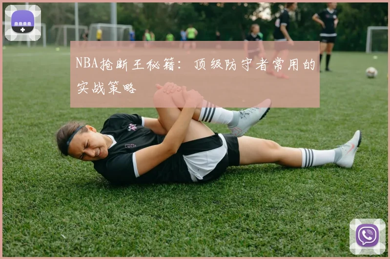 NBA抢断王秘籍：顶级防守者常用的实战策略
