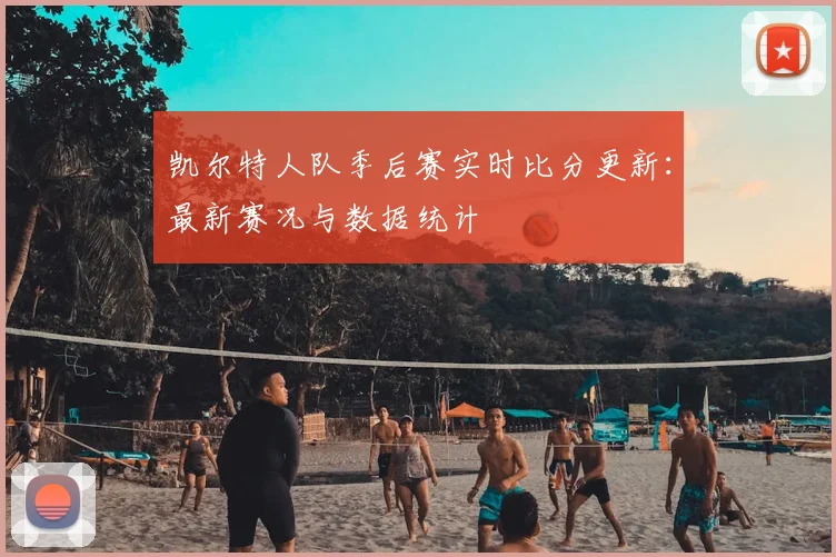 凯尔特人队季后赛实时比分更新：最新赛况与数据统计