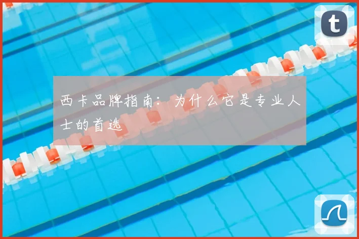 西卡品牌指南：为什么它是专业人士的首选