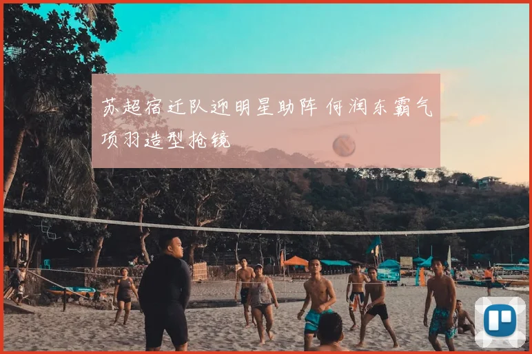 苏超宿迁队迎明星助阵 何润东霸气项羽造型抢镜
