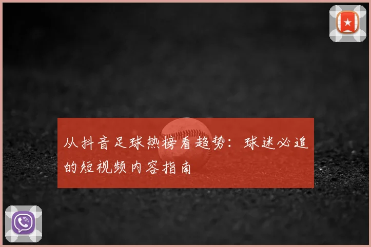 从抖音足球热榜看趋势:球迷必追的短视频内容指南