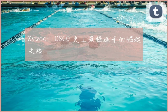 Zywoo：CSGO 史上最强选手的崛起之路