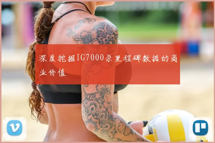 深度挖掘IG7000杀里程碑数据的商业价值