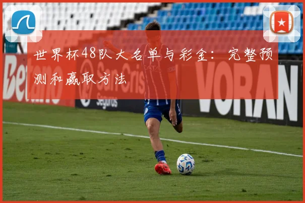 世界杯48队大名单与彩金:完整预测和赢取方法